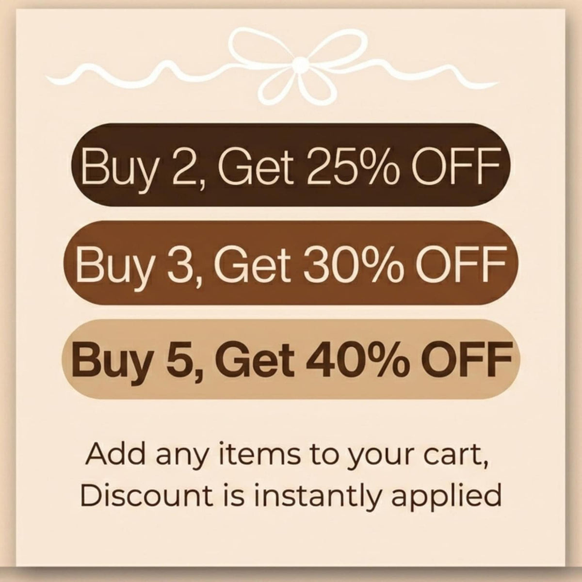 A beige square graphic featuring a white line-drawn bow at the top. Three horizontal brown rounded rectangles contain text: Buy 2, Get 25% OFF; Buy 3, Get 30% OFF; Buy 5, Get 40% OFF. Below, text reads: Add any items to your cart, Discount is instant